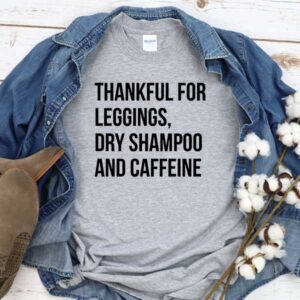Thankful For Leggings Dry Shampoo And Caffeine T-Shirt Men Women Tee by Levinan.com Australia.